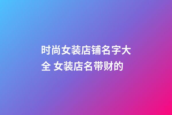 时尚女装店铺名字大全 女装店名带财的-第1张-店铺起名-玄机派